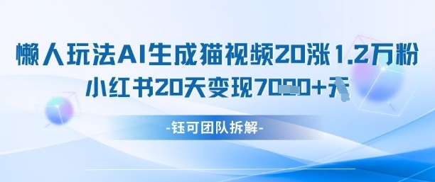 懒人玩法AI生成猫咪图片视频，20涨1.2W万粉，小红书商单20天变现7k-三玖社区
