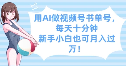 用AI做视频号书单号，每天十分钟，新手小白也可月入过W-三玖社区