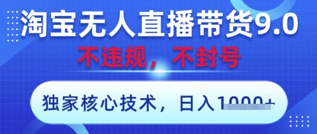 淘宝无人直播带货9.0 ，独家核心技术，不违规，不封号，操作简单，当天开播，当天见收益，日入数张【揭秘】-三玖社区