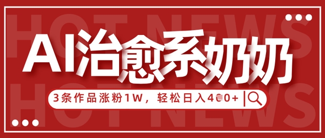 AI治愈系老奶奶情感赛道，3条作品涨粉1W+，小白轻松日入4张+-三玖社区