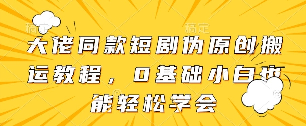 大佬同款短剧伪原创搬运方法，0基础小白也能轻松学会-三玖社区