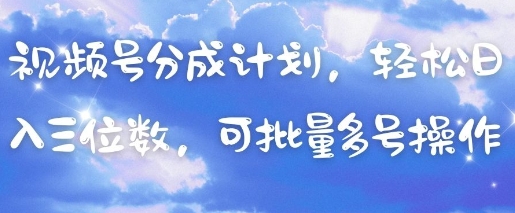 视频号分成计划，轻松日入三位数，可批量多号操作-三玖社区
